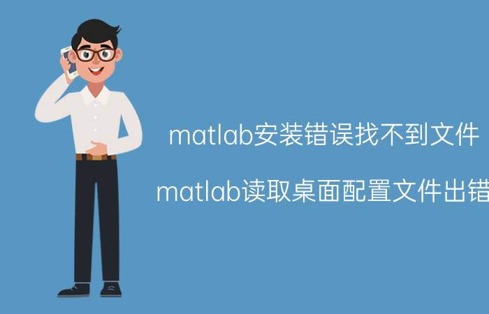 matlab安装错误找不到文件 matlab读取桌面配置文件出错？